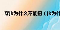 穿jk为什么不能扭(jk为什么不能随便穿)