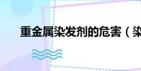 重金属染发剂的危害(染发剂的危害)