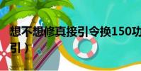 想不想修真接引令换150功德(想不想修真接引)