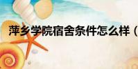 萍乡学院宿舍条件怎么样(萍乡学院宿舍)