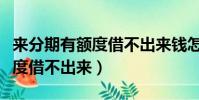 来分期有额度借不出来钱怎么办(来分期有额度借不出来)