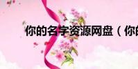 你的名字资源网盘(你的名字资源)