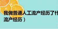 我做普通人工流产经历了什么(我做普通人工流产经历)