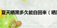 夏天晒黑多久能白回来(晒黑多久能白回来)