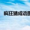 疯狂猜成语图片有手脚（手动疯狂猜成语）