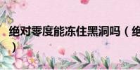 绝对零度能冻住黑洞吗(绝对零度能冻住光么)