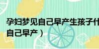 孕妇梦见自己早产生孩子什么预兆(孕妇梦见自己早产)