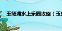 玉黛湖水上乐园攻略(玉黛湖水上乐园)