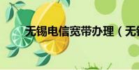 无锡电信宽带办理(无锡电信宽带)
