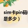 sim卡pin码初始密码是多少（pin码初始密码是多少）