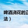 啤酒浇花的正确方法视频（啤酒浇花的正确方法）
