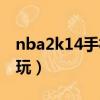 nba2k14手机版教程（nba2k14手机版怎么玩）