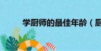 学厨师的最佳年龄(厨师好学吗)