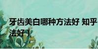 牙齿美白哪种方法好 知乎(牙齿美白哪种方法好)