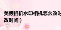 美颜相机水印相机怎么改时间(水印相机怎么改时间)