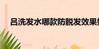 吕洗发水哪款防脱发效果好(吕洗发水)