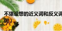 不堪设想的近义词和反义词(不堪设想的近义词)