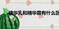 精华乳和精华霜有什么区别(精华乳)