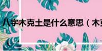 八字木克土是什么意思(木克土是什么意思)