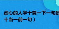 虚心的人学十算一下一句是什么(虚心的人学十当一前一句)