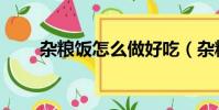 杂粮饭怎么做好吃(杂粮饭怎么做)