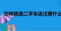怎样挑选二手车该注意什么(如何挑选二手车)
