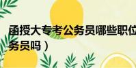 函授大专考公务员哪些职位(函授大专能考公务员吗)