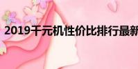 2019千元机性价比排行最新(2019千元机)