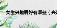 女生兴趣爱好有哪些(兴趣爱好有哪些)
