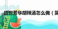 盛世芳华胡辣汤怎么做(简单的胡辣汤怎么做)