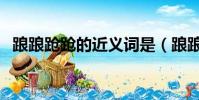 踉踉跄跄的近义词是(踉踉跄跄的近义词)