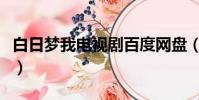 白日梦我电视剧百度网盘(白日梦我百度网盘)