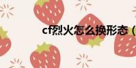 cf烈火怎么换形态(cf烈火)
