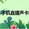 手机直播声卡哪种好（手机直播声卡哪个好）