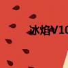 冰焰V10现在还让用吗（冰焰v8）