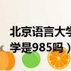 北京语言大学是985吗还是一本（北京语言大学是985吗）