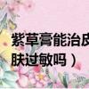 紫草膏能治皮肤过敏吗怎么用（紫草膏能治皮肤过敏吗）
