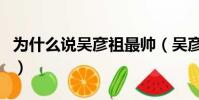为什么说吴彦祖最帅(吴彦祖为什么是最帅的)
