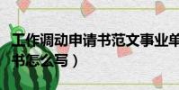 工作调动申请书范文事业单位(工作调动申请书怎么写)