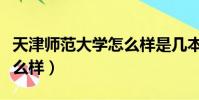 天津师范大学怎么样是几本(天津师范大学怎么样)