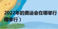2022年的奥运会在哪举行(2022年奥运会在哪举行)