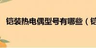 铠装热电偶型号有哪些(铠装热电偶型号)