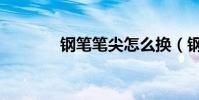 钢笔笔尖怎么换(钢笔笔尖)