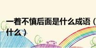 一着不慎后面是什么成语(一着不慎的后面是什么)