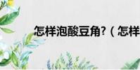 怎样泡酸豆角?(怎样泡酸豆角)