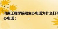 河南工程学院招生办电话为什么打不通(河南工程学院招生办电话)