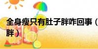 全身瘦只有肚子胖咋回事(全身都瘦只有肚子胖)