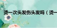 烫一次头发伤头发吗(烫一次头发的危害)