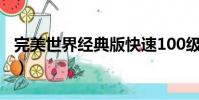 完美世界经典版快速100级(完美世界经典版)