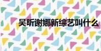 吴昕谢娜新综艺叫什么(吴昕谢娜)